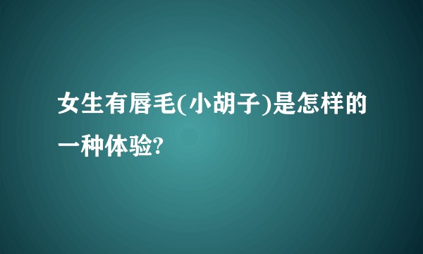 女生有唇毛(小胡子)是怎样的一种体验?