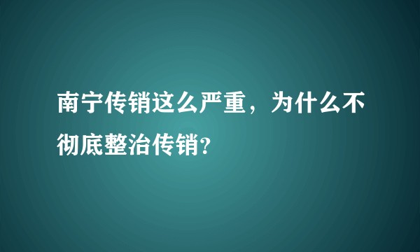 南宁传销这么严重，为什么不彻底整治传销？