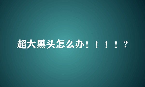 超大黑头怎么办！！！！?