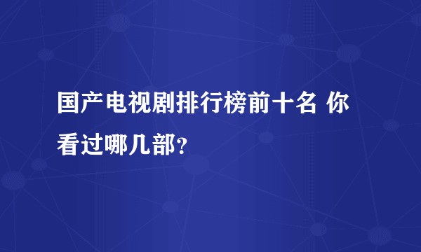 国产电视剧排行榜前十名 你看过哪几部？