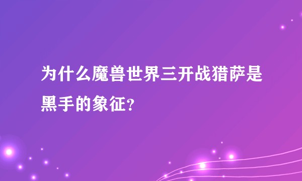 为什么魔兽世界三开战猎萨是黑手的象征？