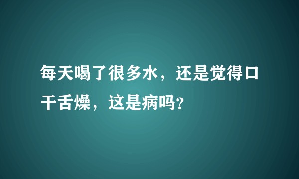 每天喝了很多水，还是觉得口干舌燥，这是病吗？