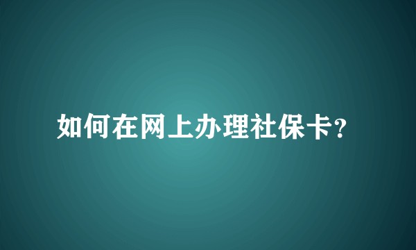 如何在网上办理社保卡？