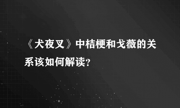 《犬夜叉》中桔梗和戈薇的关系该如何解读？