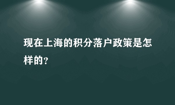 现在上海的积分落户政策是怎样的？