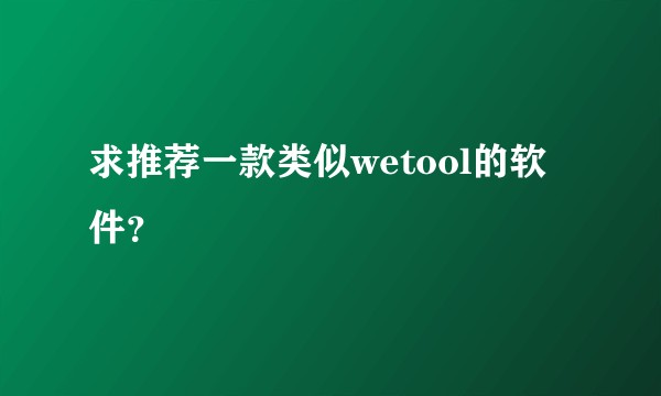 求推荐一款类似wetool的软件？