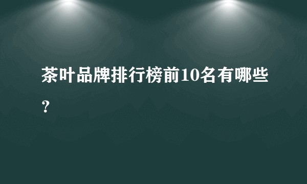 茶叶品牌排行榜前10名有哪些？
