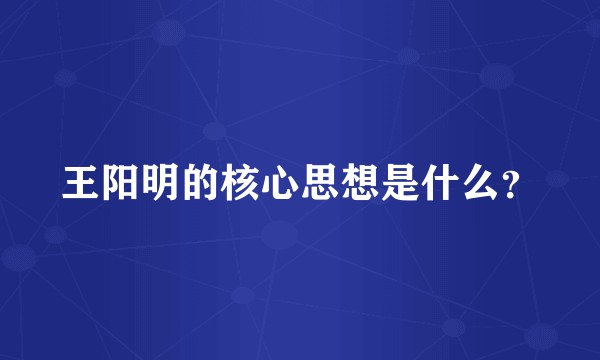 王阳明的核心思想是什么?