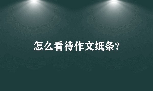 怎么看待作文纸条?