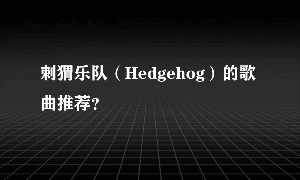 刺猬乐队（Hedgehog）的歌曲推荐？