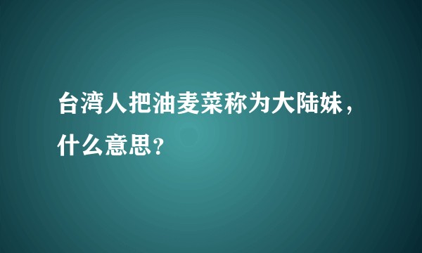 台湾人把油麦菜称为大陆妹，什么意思？