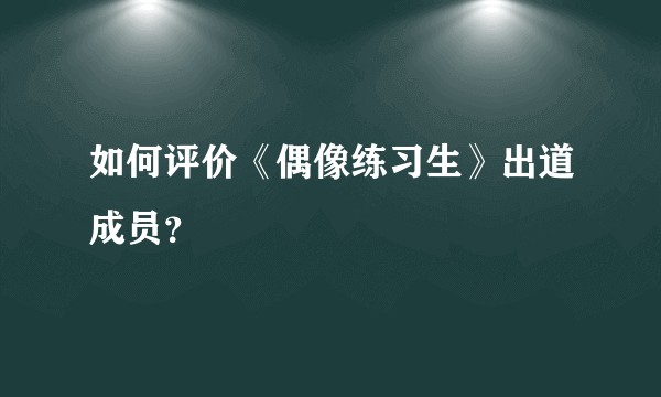 如何评价《偶像练习生》出道成员？