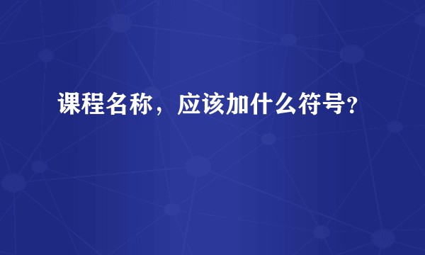 课程名称，应该加什么符号？