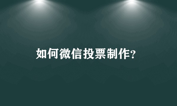 如何微信投票制作?