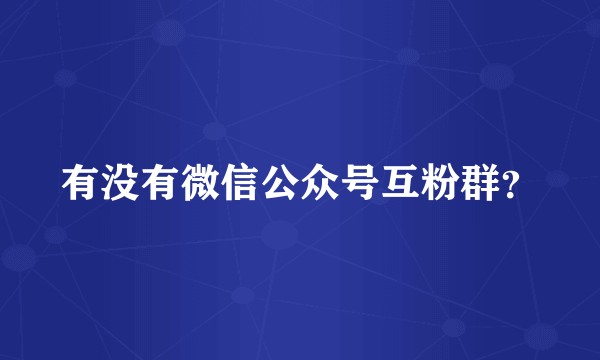 有没有微信公众号互粉群？