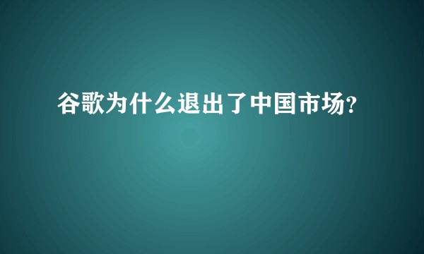 谷歌为什么退出了中国市场？