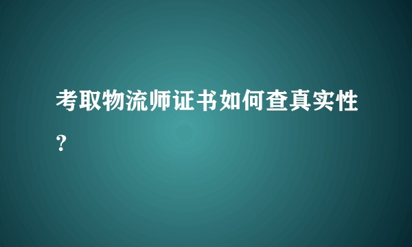 考取物流师证书如何查真实性？