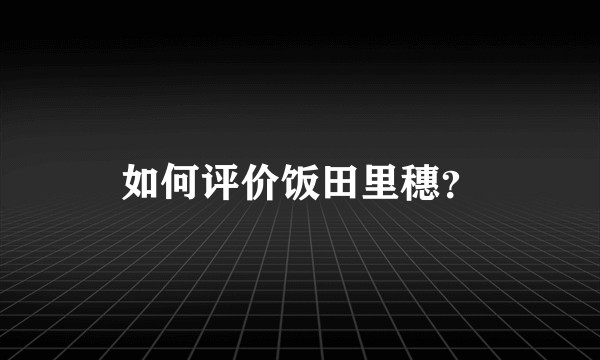如何评价饭田里穗？