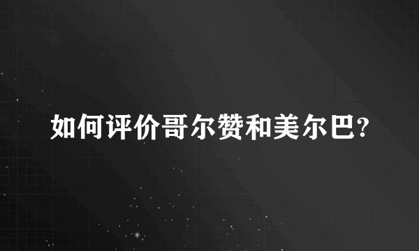 如何评价哥尔赞和美尔巴?