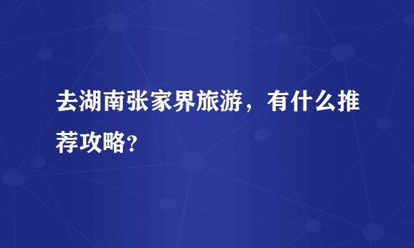 去湖南张家界旅游,有什么推荐攻略?