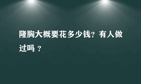 隆胸大概要花多少钱？有人做过吗 ？