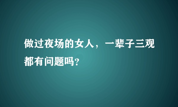做过夜场的女人，一辈子三观都有问题吗？