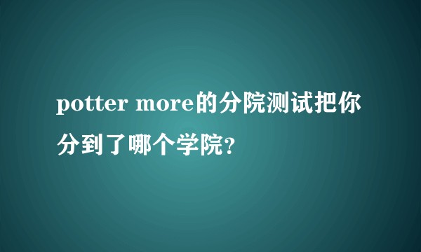 potter more的分院测试把你分到了哪个学院？