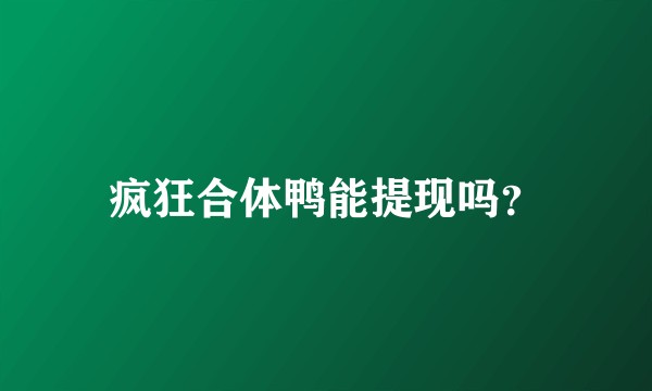 疯狂合体鸭能提现吗？