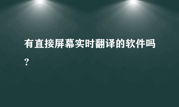 有直接屏幕实时翻译的软件吗？