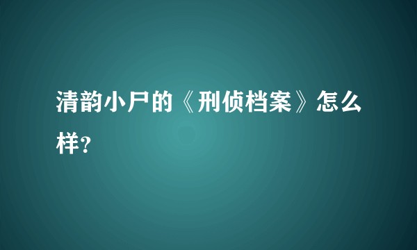 清韵小尸的《刑侦档案》怎么样？