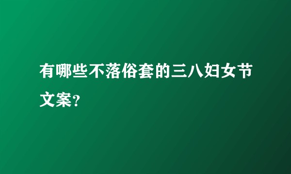 有哪些不落俗套的三八妇女节文案？