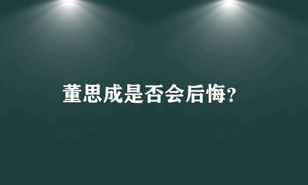 董思成是否会后悔？