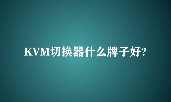 KVM切换器什么牌子好?
