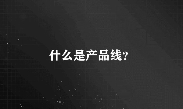 什么是产品线？