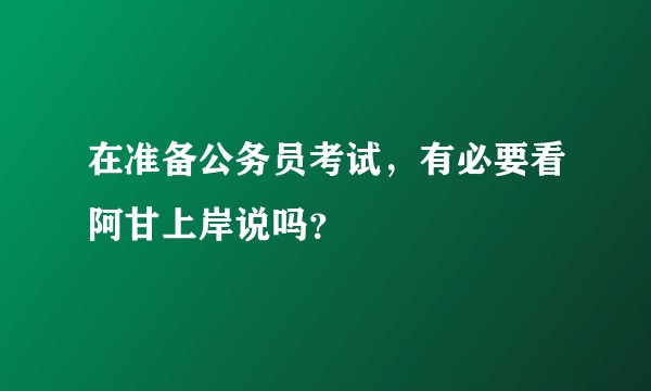 在准备公务员考试,有必要看阿甘上岸说吗?