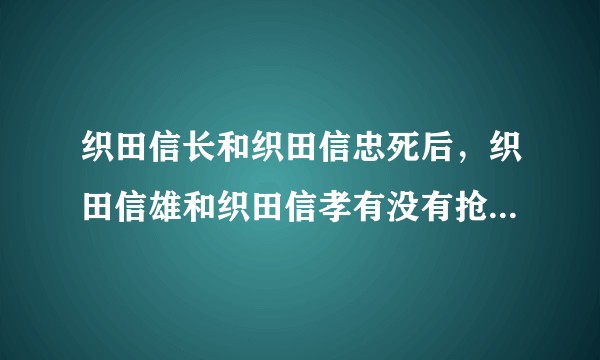 织田信长和织田信忠死后，织田信雄和织田信孝有没有抢在秀吉前顺利成为织田家实质上继承人的可能性？