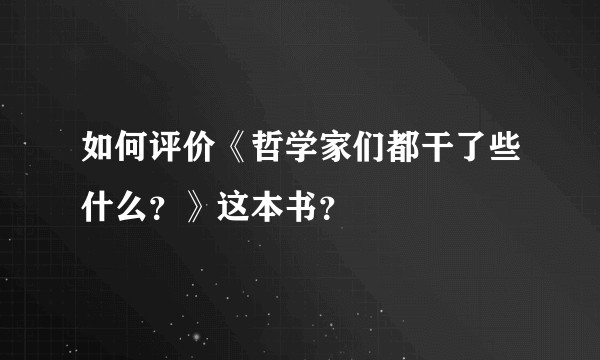 如何评价《哲学家们都干了些什么？》这本书？