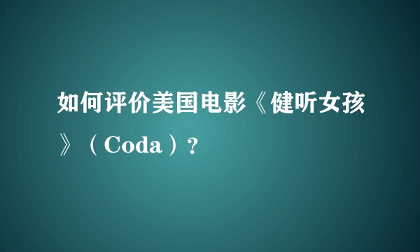 如何评价美国电影《健听女孩》(Coda)?