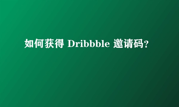 如何获得 Dribbble 邀请码？