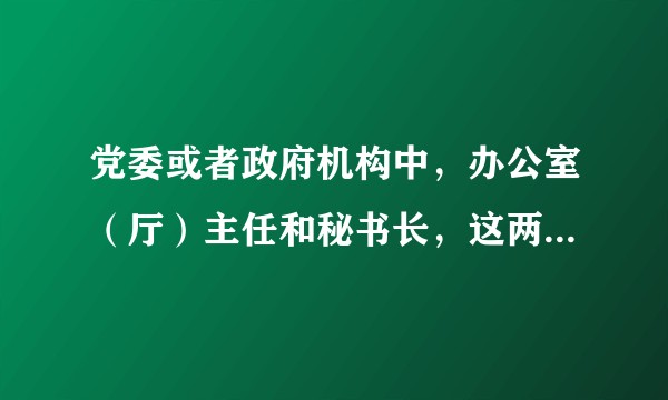 党委或者政府机构中，办公室（厅）主任和秘书长，这两个职务有什么区别？