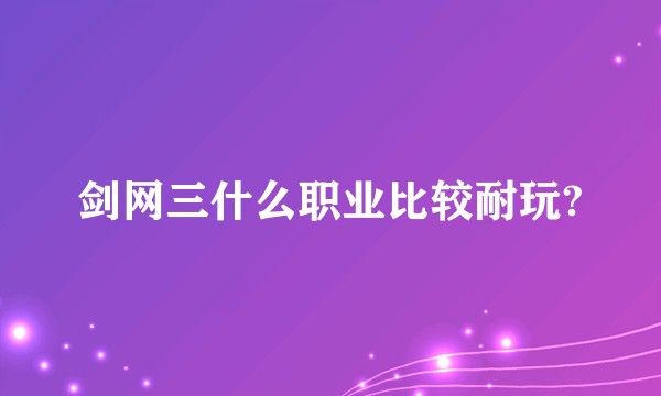 剑网三什么职业比较耐玩?