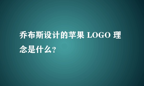 乔布斯设计的苹果 LOGO 理念是什么？