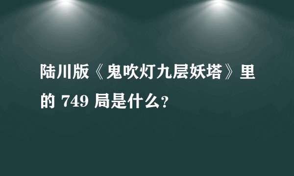 陆川版《鬼吹灯九层妖塔》里的 749 局是什么？
