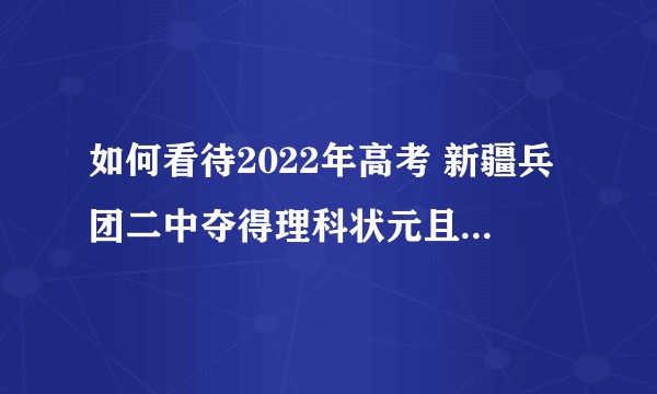 如何看待2022年高考 新疆兵团二中夺得理科状元且前十占比超过乌市一中？