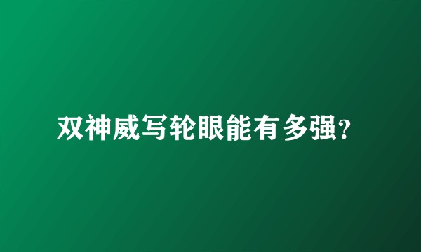 双神威写轮眼能有多强?