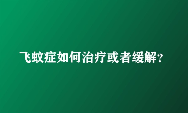 飞蚊症如何治疗或者缓解？