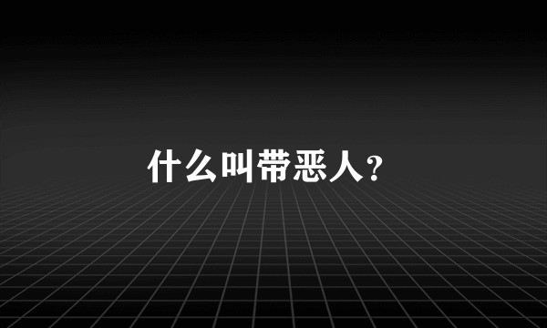 什么叫带恶人？