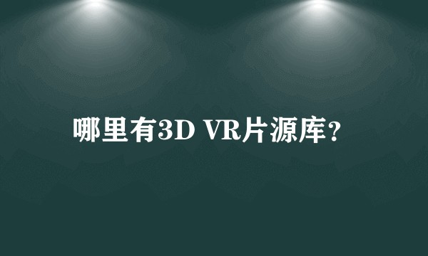 哪里有3D VR片源库？