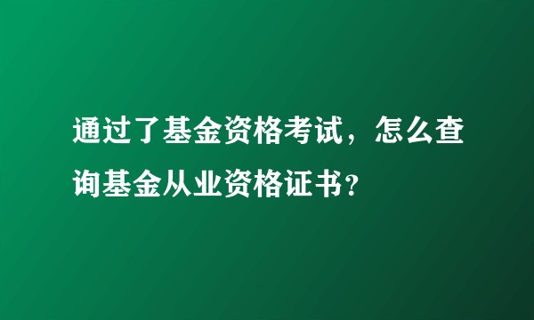 通过了基金资格考试，怎么查询基金从业资格证书？