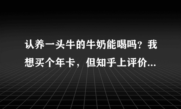 认养一头牛的牛奶能喝吗？我想买个年卡，但知乎上评价好像不高?